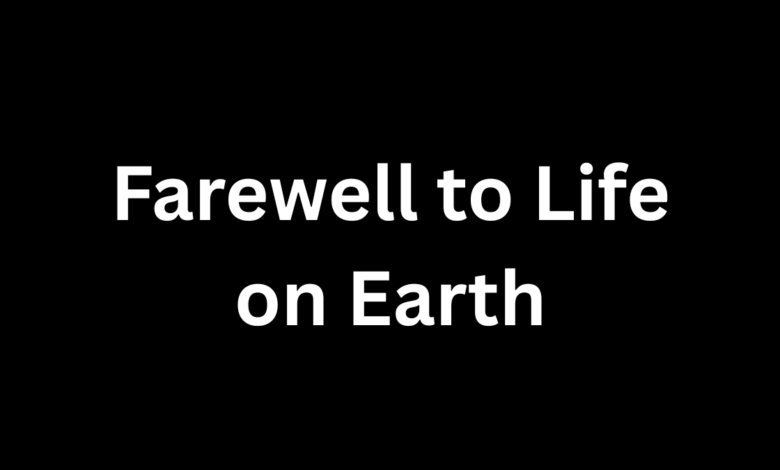 Farewell to Life on Earth