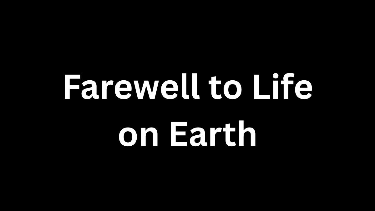 Farewell to Life on Earth